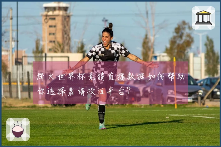 烽火世界杯竞猜直播数据如何帮助你选择靠谱投注平台?