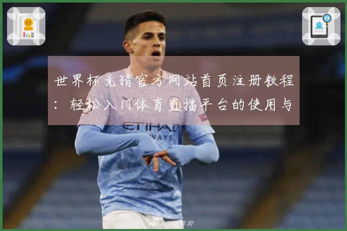 世界杯竞猜官方网站首页注册教程：轻松入门体育直播平台的使用与体验