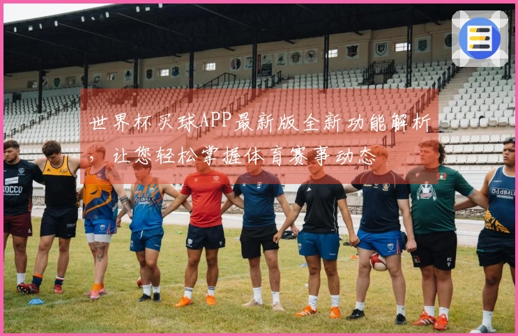 世界杯买球APP最新版全新功能解析，让您轻松掌握体育赛事动态