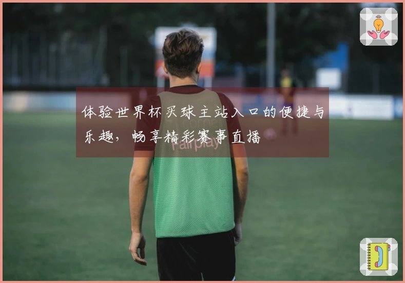 体验世界杯买球主站入口的便捷与乐趣，畅享精彩赛事直播