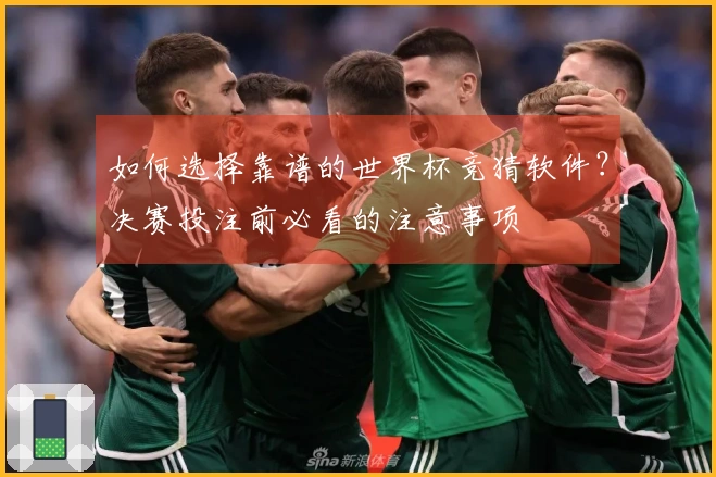 如何选择靠谱的世界杯竞猜软件？决赛投注前必看的注意事项