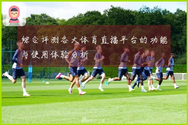 综合评测各大体育直播平台的功能与使用体验分析