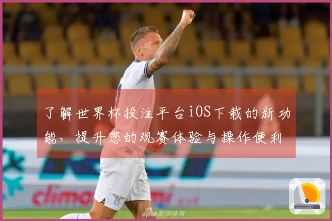 了解世界杯投注平台iOS下载的新功能，提升您的观赛体验与操作便利性
