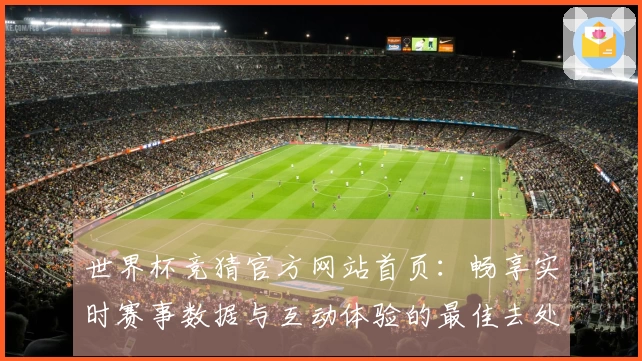 世界杯竞猜官方网站首页:畅享实时赛事数据与互动体验的最佳去处