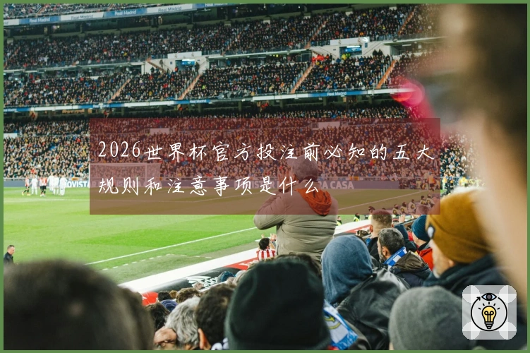 2026世界杯官方投注前必知的五大规则和注意事项是什么