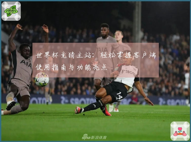 世界杯竞猜主站：轻松掌握客户端使用指南与功能亮点