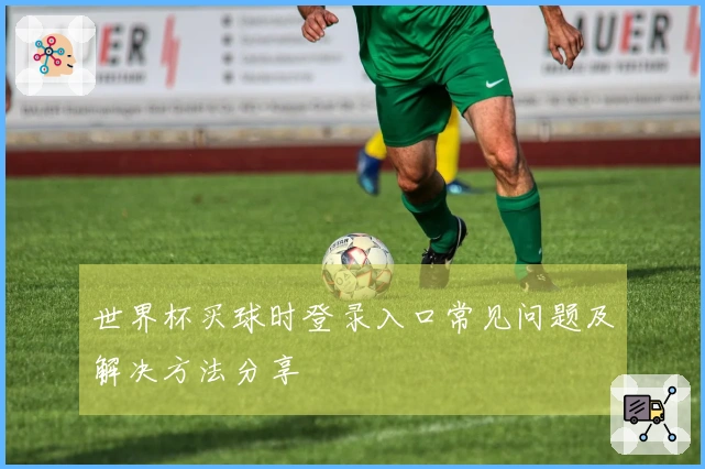 世界杯买球时登录入口常见问题及解决方法分享