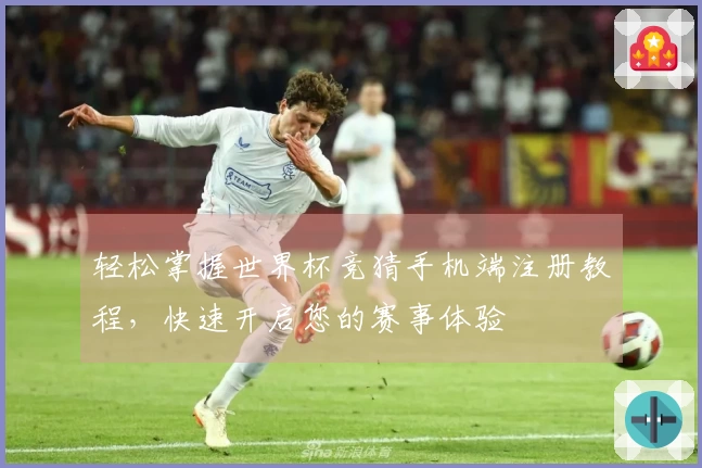 轻松掌握世界杯竞猜手机端注册教程，快速开启您的赛事体验